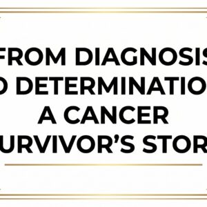 From Diagnosis to Determination: A Cancer Survivor’s Story